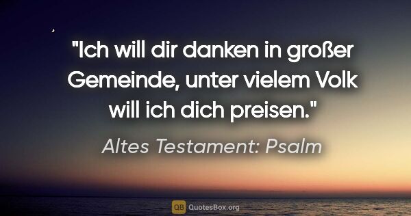Altes Testament: Psalm Zitat: "Ich will dir danken in großer Gemeinde, unter vielem Volk will..."