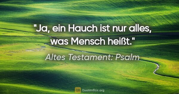 Altes Testament: Psalm Zitat: "Ja, ein Hauch ist nur alles, was Mensch heißt."