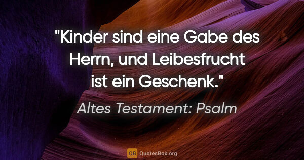 Altes Testament: Psalm Zitat: "Kinder sind eine Gabe des Herrn, und Leibesfrucht ist ein..."