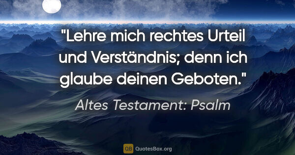 Altes Testament: Psalm Zitat: "Lehre mich rechtes Urteil und Verständnis; denn ich glaube..."