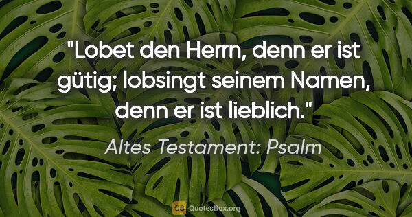 Altes Testament: Psalm Zitat: "Lobet den Herrn, denn er ist gütig; lobsingt seinem Namen,..."