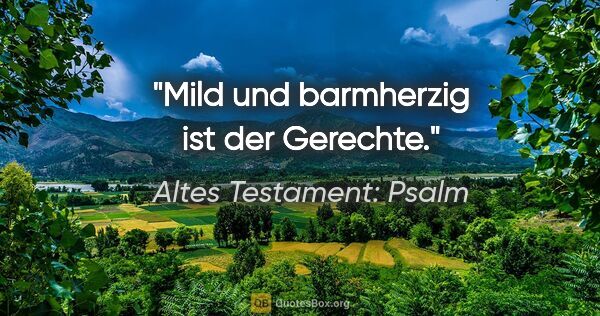 Altes Testament: Psalm Zitat: "Mild und barmherzig ist der Gerechte."