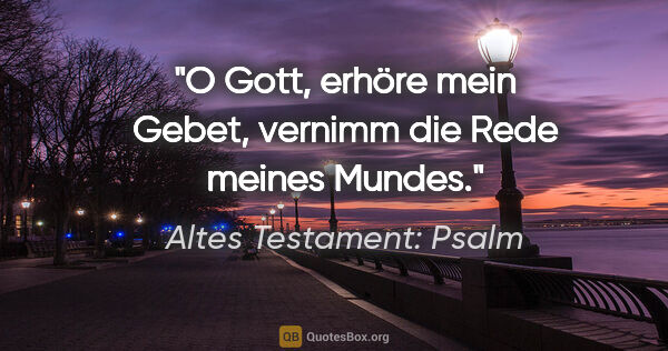 Altes Testament: Psalm Zitat: "O Gott, erhöre mein Gebet, vernimm die Rede meines Mundes."