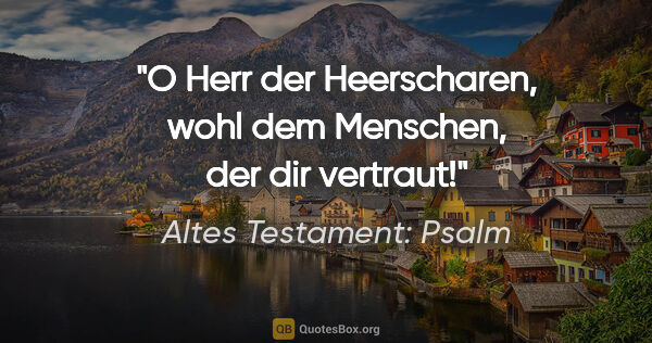 Altes Testament: Psalm Zitat: "O Herr der Heerscharen, wohl dem Menschen, der dir vertraut!"