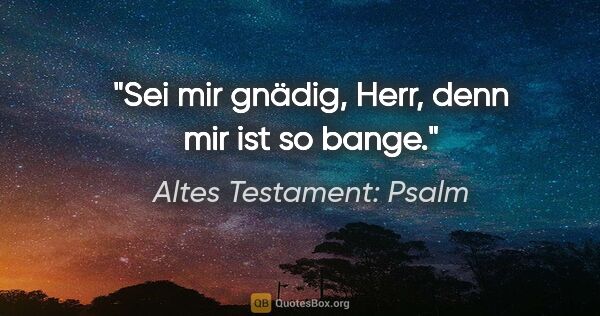 Altes Testament: Psalm Zitat: "Sei mir gnädig, Herr, denn mir ist so bange."