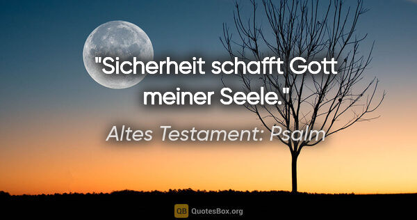 Altes Testament: Psalm Zitat: "Sicherheit schafft Gott meiner Seele."