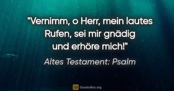 Altes Testament: Psalm Zitat: "Vernimm, o Herr, mein lautes Rufen, sei mir gnädig und erhöre..."