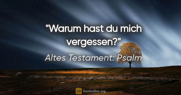 Altes Testament: Psalm Zitat: "Warum hast du mich vergessen?"