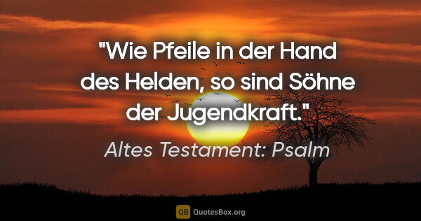 Altes Testament: Psalm Zitat: "Wie Pfeile in der Hand des Helden, so sind Söhne der Jugendkraft."