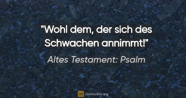 Altes Testament: Psalm Zitat: "Wohl dem, der sich des Schwachen annimmt!"