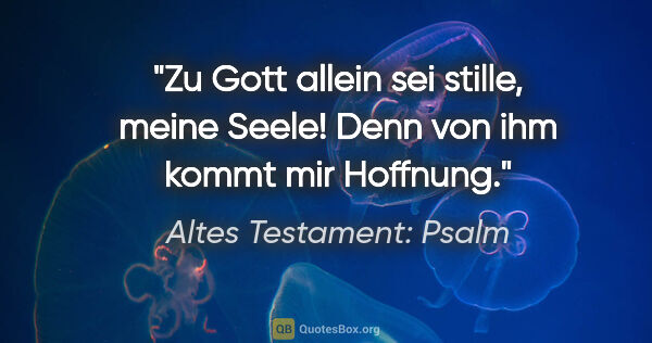 Altes Testament: Psalm Zitat: "Zu Gott allein sei stille, meine Seele! Denn von ihm kommt mir..."