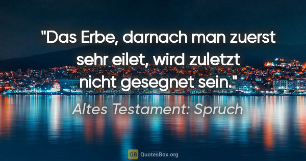 Altes Testament: Spruch Zitat: "Das Erbe, darnach man zuerst sehr eilet, wird zuletzt nicht..."