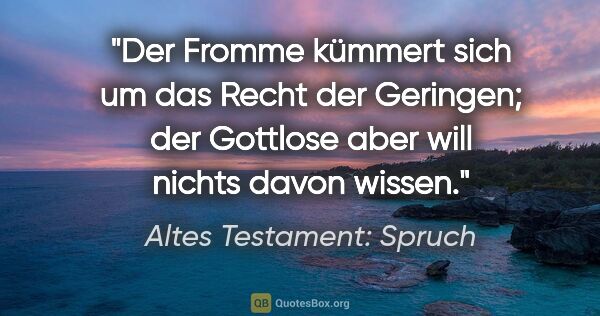 Altes Testament: Spruch Zitat: "Der Fromme kümmert sich um das Recht der Geringen; der..."