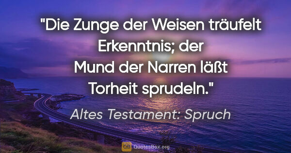 Altes Testament: Spruch Zitat: "Die Zunge der Weisen träufelt Erkenntnis; der Mund der Narren..."