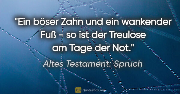 Altes Testament: Spruch Zitat: "Ein böser Zahn und ein wankender Fuß - so ist der Treulose am..."