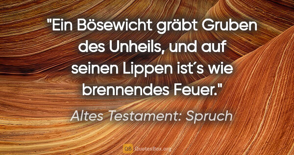 Altes Testament: Spruch Zitat: "Ein Bösewicht gräbt Gruben des Unheils, und auf seinen Lippen..."