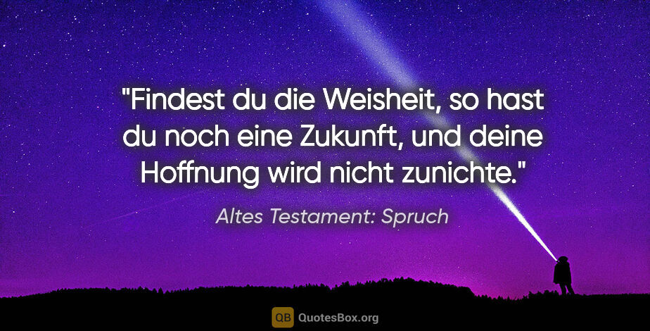 Altes Testament: Spruch Zitat: "Findest du die Weisheit, so hast du noch eine Zukunft, und..."