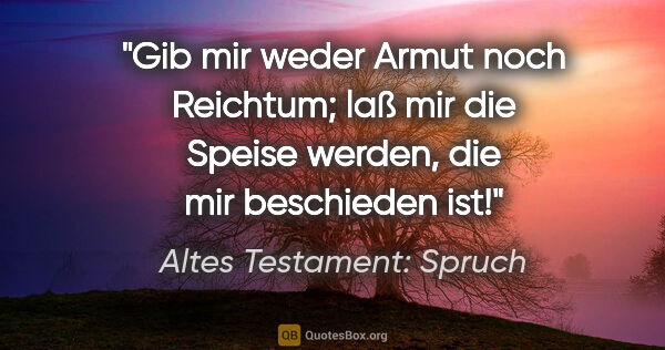 Altes Testament: Spruch Zitat: "Gib mir weder Armut noch Reichtum; laß mir die Speise werden,..."