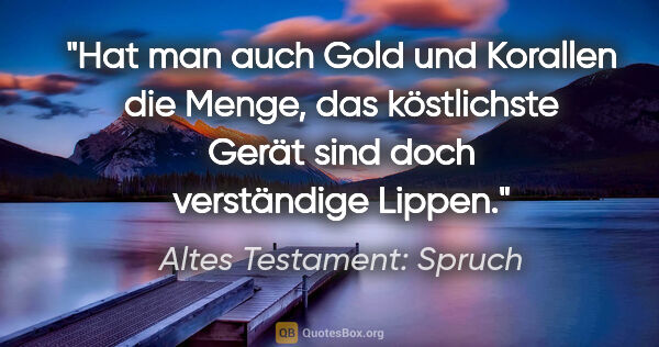 Altes Testament: Spruch Zitat: "Hat man auch Gold und Korallen die Menge, das köstlichste..."