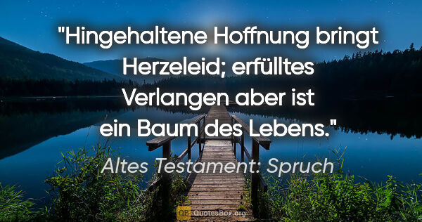 Altes Testament: Spruch Zitat: "Hingehaltene Hoffnung bringt Herzeleid; erfülltes Verlangen..."