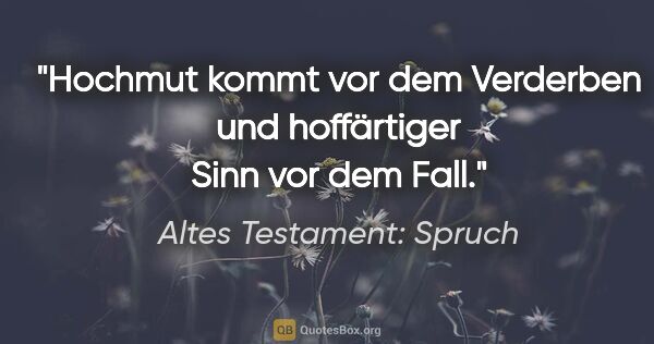 Altes Testament: Spruch Zitat: "Hochmut kommt vor dem Verderben und hoffärtiger Sinn vor dem..."