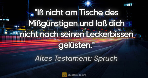 Altes Testament: Spruch Zitat: "Iß nicht am Tische des Mißgünstigen und laß dich nicht nach..."