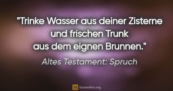 Altes Testament: Spruch Zitat: "Trinke Wasser aus deiner Zisterne und frischen Trunk aus dem..."