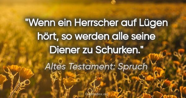 Altes Testament: Spruch Zitat: "Wenn ein Herrscher auf Lügen hört, so werden alle seine Diener..."