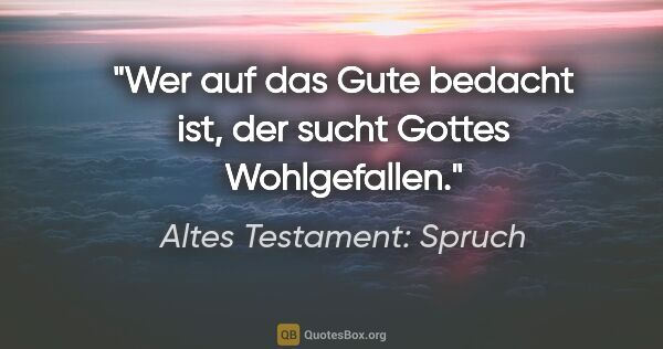 Altes Testament: Spruch Zitat: "Wer auf das Gute bedacht ist, der sucht Gottes Wohlgefallen."