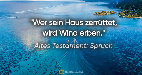 Altes Testament: Spruch Zitat: "Wer sein Haus zerrüttet, wird Wind erben."