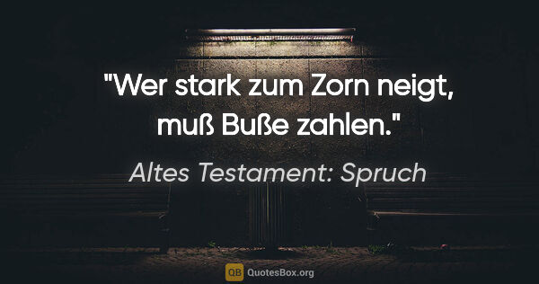 Altes Testament: Spruch Zitat: "Wer stark zum Zorn neigt, muß Buße zahlen."