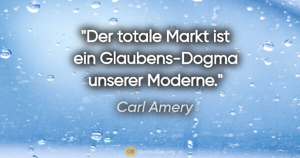 Carl Amery Zitat: "Der "totale Markt" ist ein Glaubens-Dogma unserer Moderne."