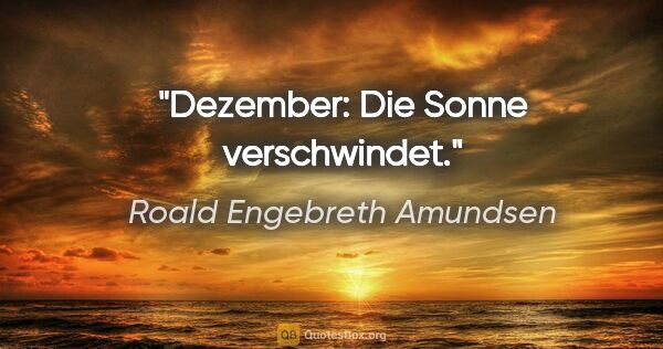 Roald Engebreth Amundsen Zitat: "Dezember: Die Sonne verschwindet."