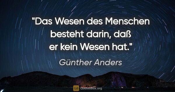 Günther Anders Zitat: "Das Wesen des Menschen besteht darin, daß er kein Wesen hat."