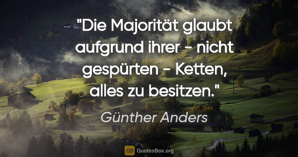 Günther Anders Zitat: "Die Majorität glaubt aufgrund ihrer - nicht gespürten -..."