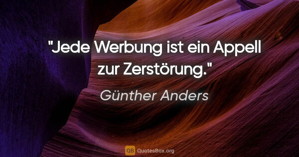 Günther Anders Zitat: "Jede Werbung ist ein Appell zur Zerstörung."