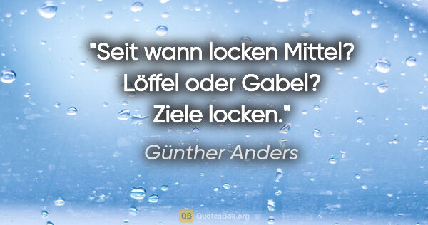 Günther Anders Zitat: "Seit wann locken Mittel? Löffel oder Gabel? Ziele locken."