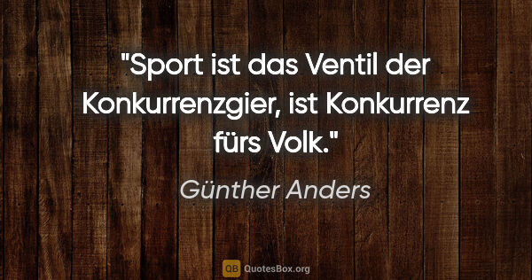 Günther Anders Zitat: "Sport ist das Ventil der Konkurrenzgier, ist "Konkurrenz fürs..."