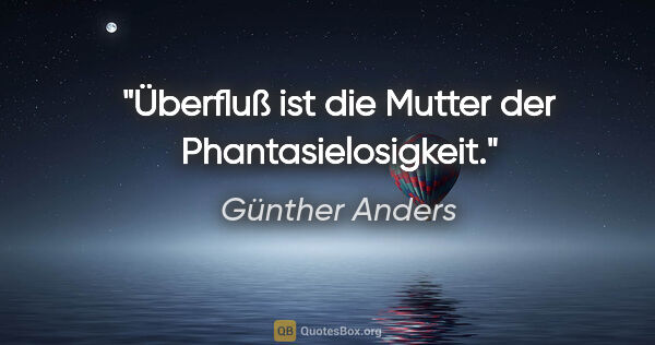 Günther Anders Zitat: "Überfluß ist die Mutter der Phantasielosigkeit."