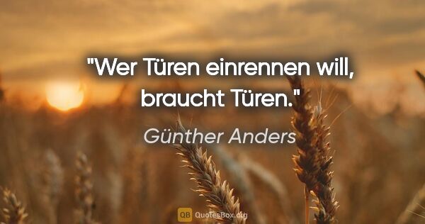 Günther Anders Zitat: "Wer Türen einrennen will, braucht Türen."