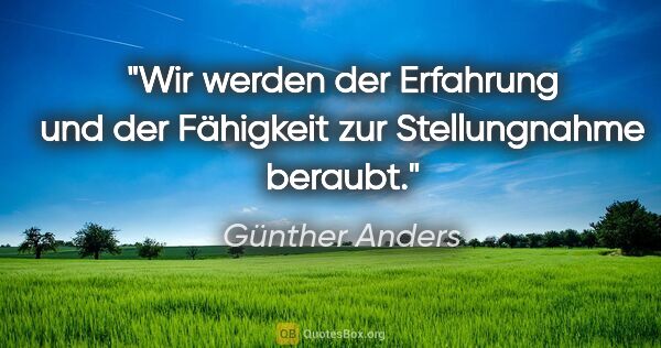 Günther Anders Zitat: "Wir werden der Erfahrung und der Fähigkeit zur Stellungnahme..."