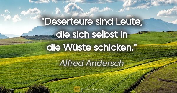 Alfred Andersch Zitat: "Deserteure sind Leute, die sich selbst in die Wüste schicken."
