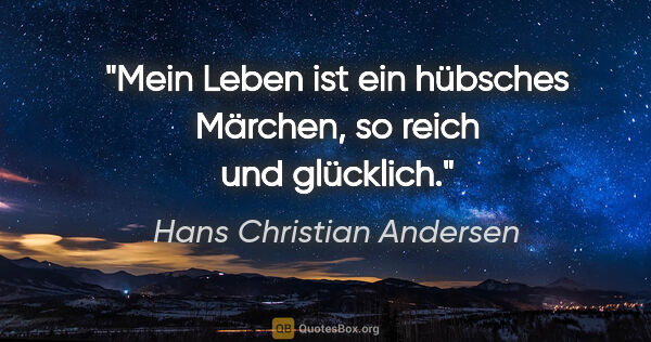 Hans Christian Andersen Zitat: "Mein Leben ist ein hübsches Märchen, so reich und glücklich."