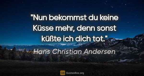 Hans Christian Andersen Zitat: "Nun bekommst du keine Küsse mehr, denn sonst küßte ich dich tot."