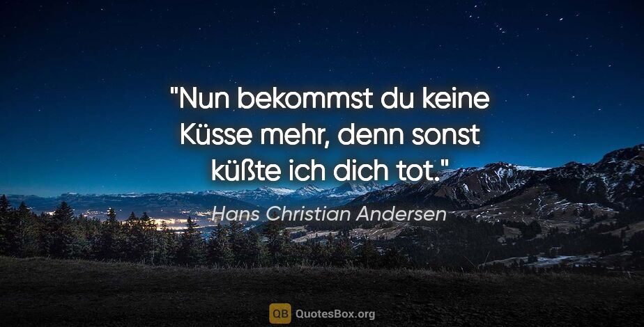 Hans Christian Andersen Zitat: "Nun bekommst du keine Küsse mehr, denn sonst küßte ich dich tot."