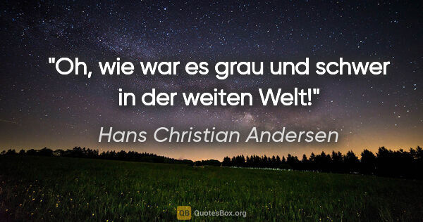 Hans Christian Andersen Zitat: "Oh, wie war es grau und schwer in der weiten Welt!"