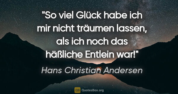 Hans Christian Andersen Zitat: "So viel Glück habe ich mir nicht träumen lassen, als ich noch..."