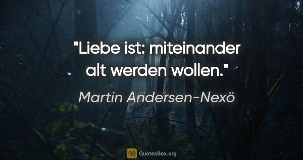 Martin Andersen-Nexö Zitat: "Liebe ist: miteinander alt werden wollen."