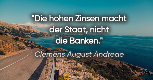 Clemens August Andreae Zitat: "Die hohen Zinsen macht der Staat, nicht die Banken."