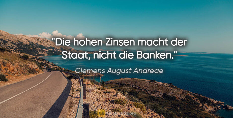 Clemens August Andreae Zitat: "Die hohen Zinsen macht der Staat, nicht die Banken."